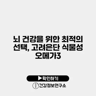 뇌 건강을 위한 최적의 선택, 고려은단 식물성 오메가3