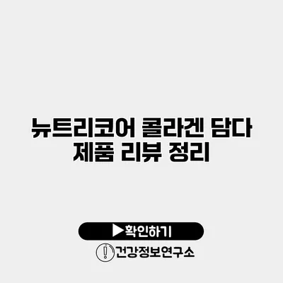 뉴트리코어 콜라겐 담다 제품 리뷰 정리