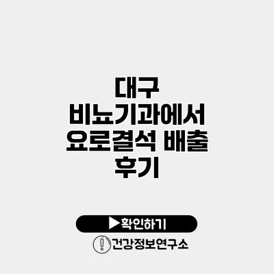 대구 비뇨기과에서 요로결석 배출 후기