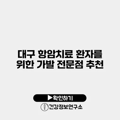 대구 항암치료 환자를 위한 가발 전문점 추천