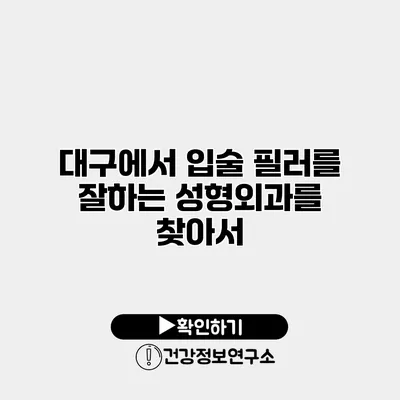 대구에서 입술 필러를 잘하는 성형외과를 찾아서