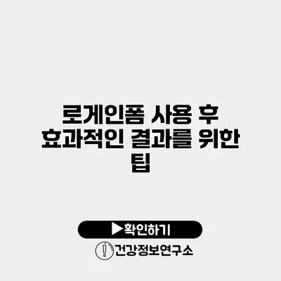 로게인폼 사용 후 효과적인 결과를 위한 팁