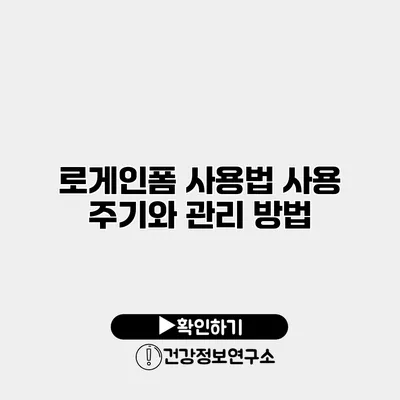 로게인폼 사용법 사용 주기와 관리 방법