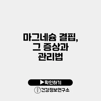 마그네슘 결핍, 그 증상과 관리법