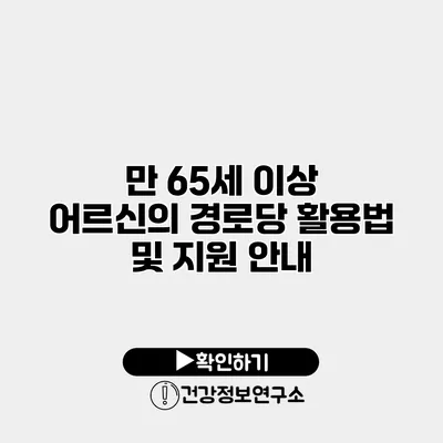 만 65세 이상 어르신의 경로당 활용법 및 지원 안내