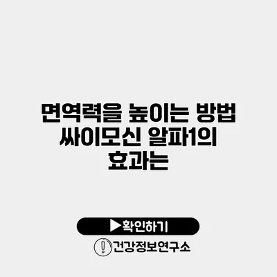 면역력을 높이는 방법 싸이모신 알파1의 효과는?