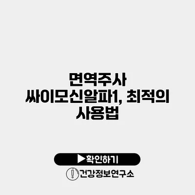 면역주사 싸이모신알파1, 최적의 사용법