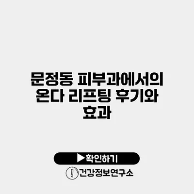 문정동 피부과에서의 온다 리프팅 후기와 효과