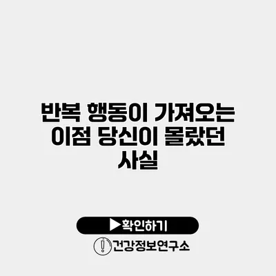 반복 행동이 가져오는 이점 당신이 몰랐던 사실