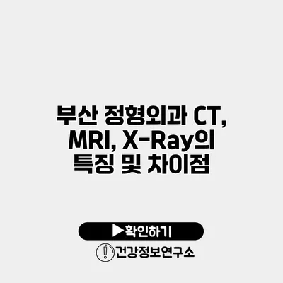 부산 정형외과 CT, MRI, X-Ray의 특징 및 차이점