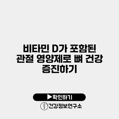 비타민 D가 포함된 관절 영양제로 뼈 건강 증진하기