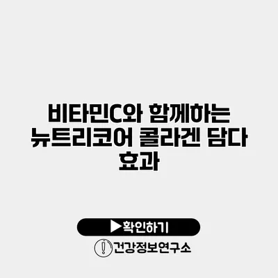 비타민C와 함께하는 뉴트리코어 콜라겐 담다 효과