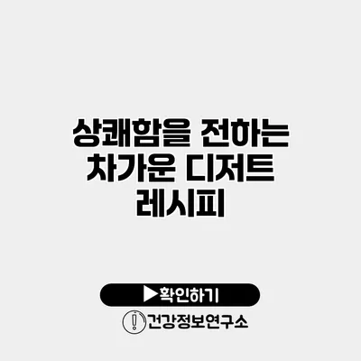 상쾌함을 전하는 차가운 디저트 레시피