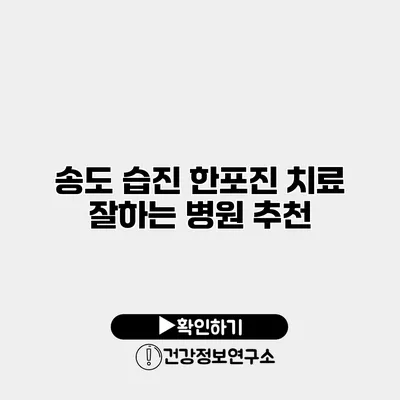 송도 습진? 한포진 치료 잘하는 병원 추천