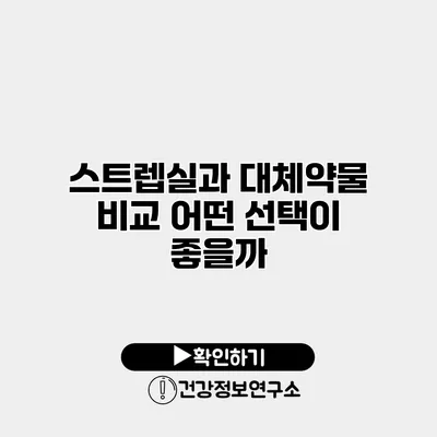 스트렙실과 대체약물 비교 어떤 선택이 좋을까?