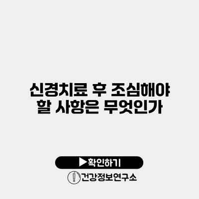 신경치료 후 조심해야 할 사항은 무엇인가?