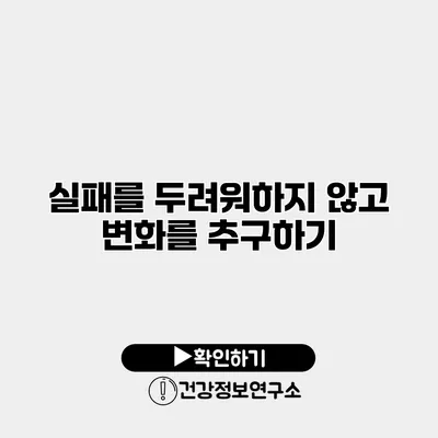 실패를 두려워하지 않고 변화를 추구하기