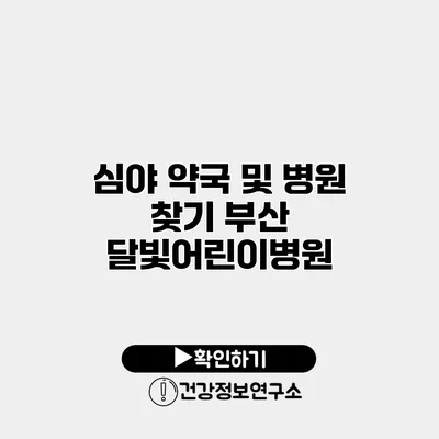 심야 약국 및 병원 찾기 부산 달빛어린이병원