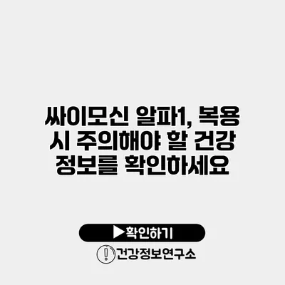 싸이모신 알파1, 복용 시 주의해야 할 건강 정보를 확인하세요