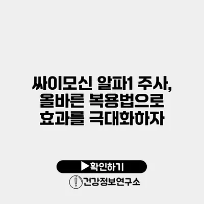 싸이모신 알파1 주사, 올바른 복용법으로 효과를 극대화하자