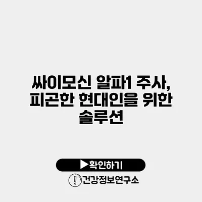 싸이모신 알파1 주사, 피곤한 현대인을 위한 솔루션