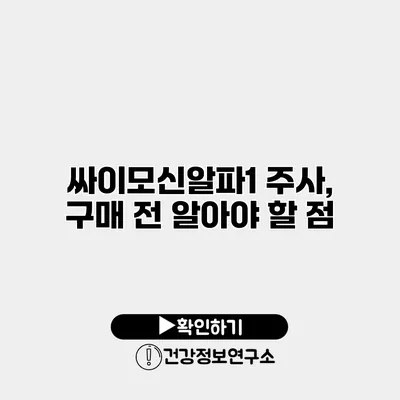 싸이모신알파1 주사, 구매 전 알아야 할 점