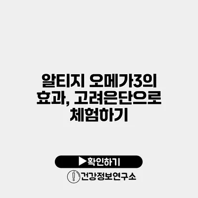 알티지 오메가3의 효과, 고려은단으로 체험하기