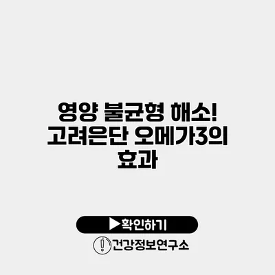 영양 불균형 해소! 고려은단 오메가3의 효과