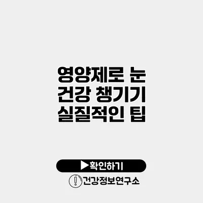 영양제로 눈 건강 챙기기 실질적인 팁
