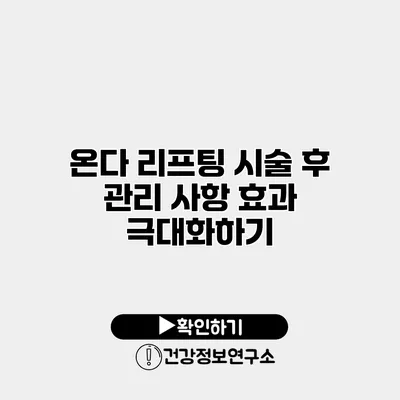 온다 리프팅 시술 후 관리 사항 효과 극대화하기