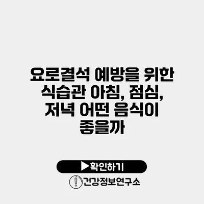 요로결석 예방을 위한 식습관 아침, 점심, 저녁 어떤 음식이 좋을까?