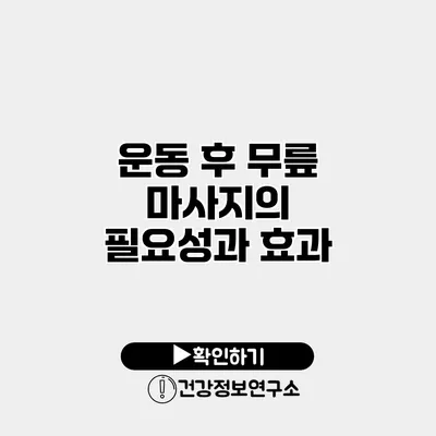운동 후 무릎 마사지의 필요성과 효과