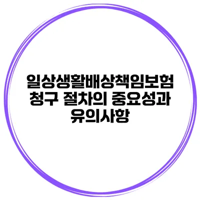 일상생활배상책임보험 청구 절차의 중요성과 유의사항