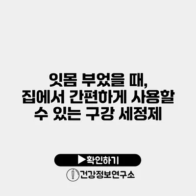 잇몸 부었을 때, 집에서 간편하게 사용할 수 있는 구강 세정제