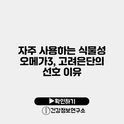 자주 사용하는 식물성 오메가3, 고려은단의 선호 이유