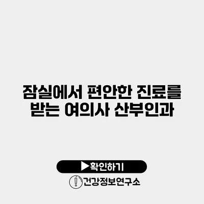 잠실에서 편안한 진료를 받는 여의사 산부인과