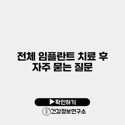 전체 임플란트 치료 후 자주 묻는 질문