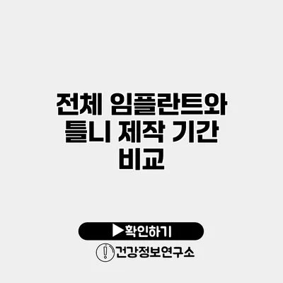 전체 임플란트와 틀니 제작 기간 비교