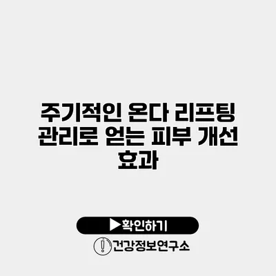 주기적인 온다 리프팅 관리로 얻는 피부 개선 효과