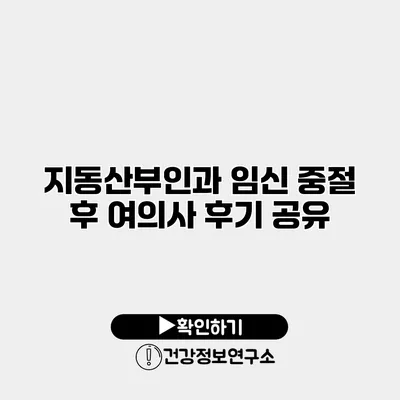 지동산부인과 임신 중절 후 여의사 후기 공유