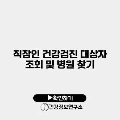 직장인 건강검진 대상자 조회 및 병원 찾기