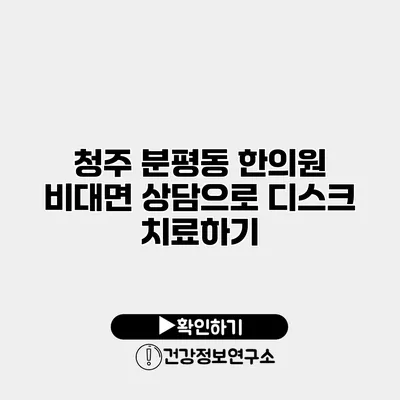 청주 분평동 한의원 비대면 상담으로 디스크 치료하기