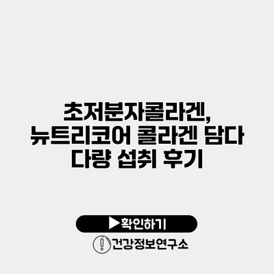 초저분자콜라겐, 뉴트리코어 콜라겐 담다 다량 섭취 후기