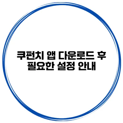 쿠펀치 앱 다운로드 후 필요한 설정 안내