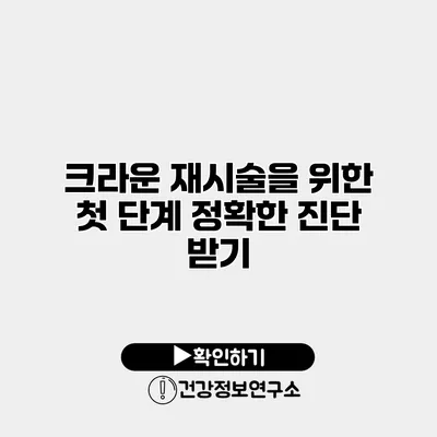 크라운 재시술을 위한 첫 단계 정확한 진단 받기