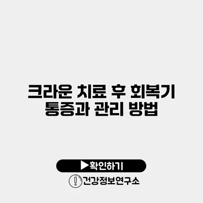 크라운 치료 후 회복기 통증과 관리 방법
