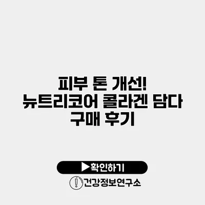 피부 톤 개선! 뉴트리코어 콜라겐 담다 구매 후기