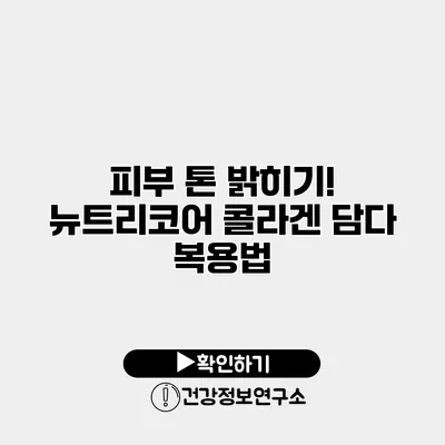 피부 톤 밝히기! 뉴트리코어 콜라겐 담다 복용법