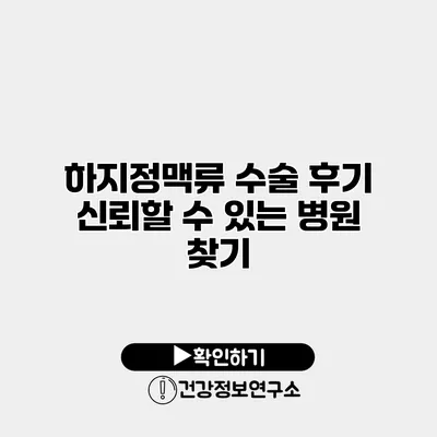 하지정맥류 수술 후기 신뢰할 수 있는 병원 찾기