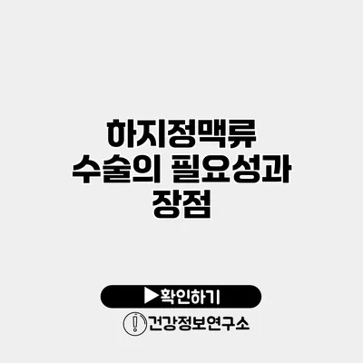 하지정맥류 수술의 필요성과 장점